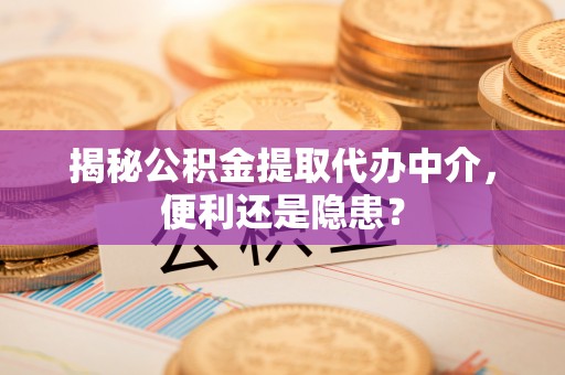 固阳揭秘公积金提取代办中介，便利还是隐患？