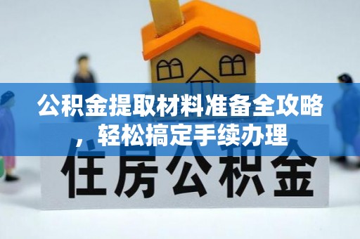 固阳公积金提取材料准备全攻略，轻松搞定手续办理