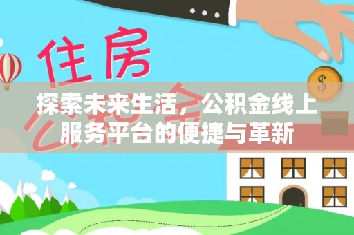 固阳探索未来生活，公积金线上服务平台的便捷与革新
