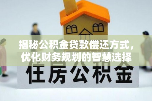 固阳揭秘公积金贷款偿还方式，优化财务规划的智慧选择