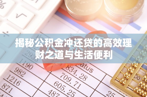 固阳揭秘公积金冲还贷的高效理财之道与生活便利