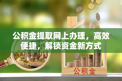 固阳公积金提取网上办理，高效便捷，解锁资金新方式