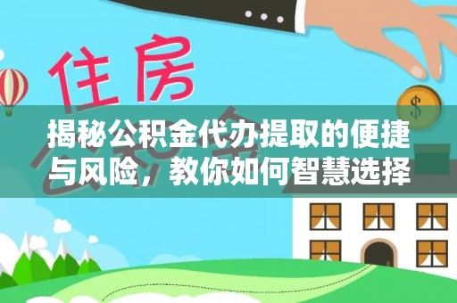 固阳揭秘公积金代办提取的便捷与风险，教你如何智慧选择