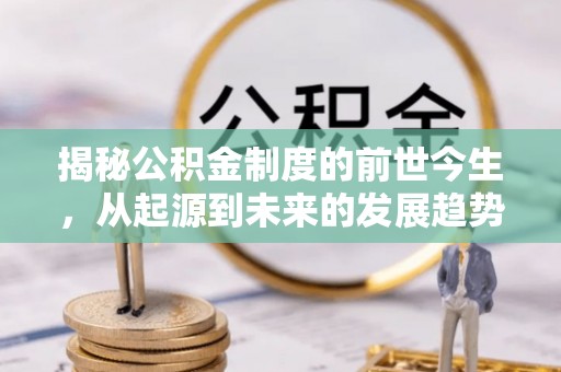 固阳揭秘公积金制度的前世今生，从起源到未来的发展趋势