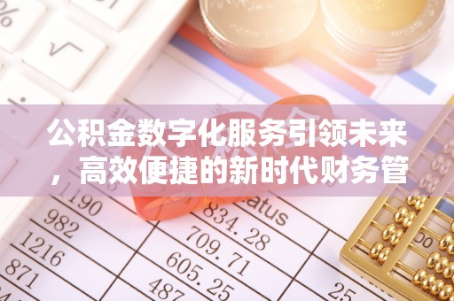 固阳公积金数字化服务引领未来，高效便捷的新时代财务管理