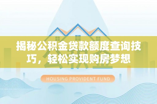 固阳揭秘公积金贷款额度查询技巧，轻松实现购房梦想