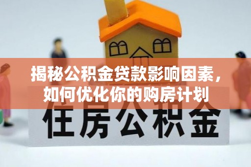 固阳揭秘公积金贷款影响因素，如何优化你的购房计划