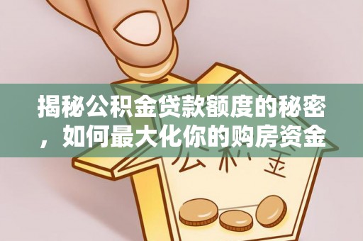固阳揭秘公积金贷款额度的秘密，如何最大化你的购房资金