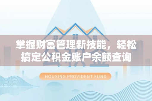 固阳掌握财富管理新技能，轻松搞定公积金账户余额查询