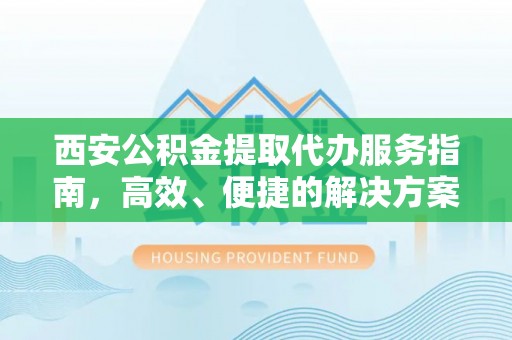 固阳西安公积金提取代办服务指南，高效、便捷的解决方案