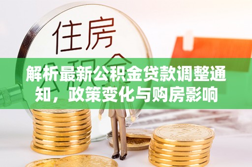 固阳解析最新公积金贷款调整通知，政策变化与购房影响