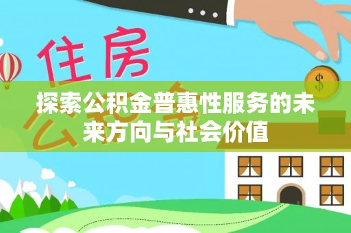 固阳探索公积金普惠性服务的未来方向与社会价值