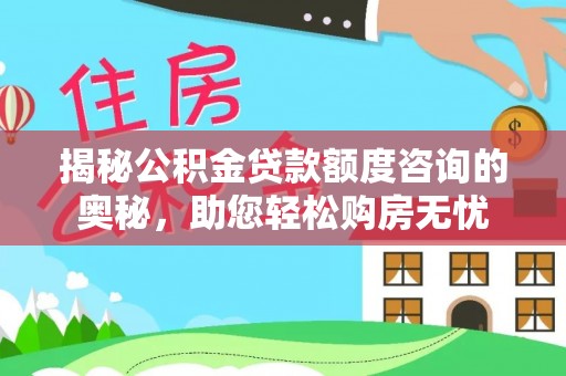 固阳揭秘公积金贷款额度咨询的奥秘，助您轻松购房无忧