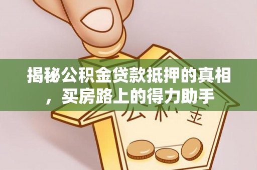 固阳揭秘公积金贷款抵押的真相，买房路上的得力助手
