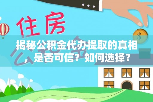 固阳揭秘公积金代办提取的真相，是否可信？如何选择？