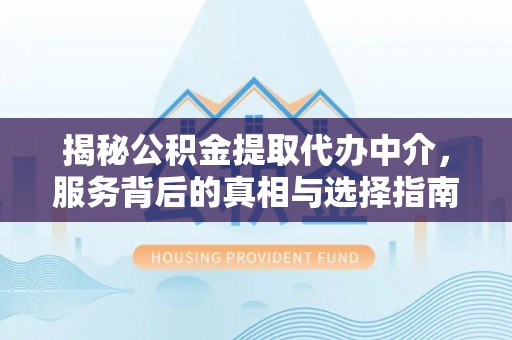 固阳揭秘公积金提取代办中介，服务背后的真相与选择指南