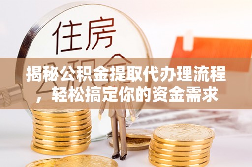 固阳揭秘公积金提取代办理流程，轻松搞定你的资金需求