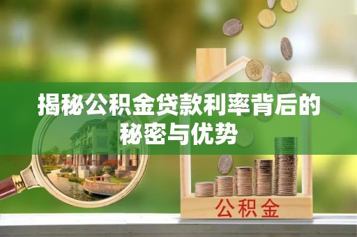 固阳揭秘公积金贷款利率背后的秘密与优势
