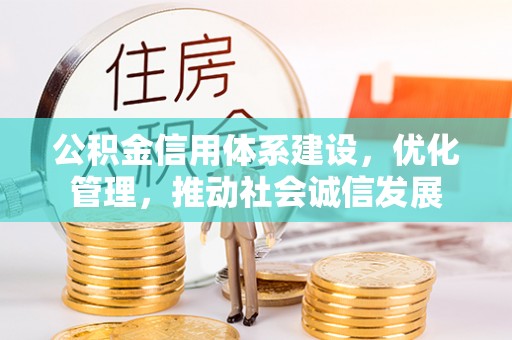固阳公积金信用体系建设，优化管理，推动社会诚信发展
