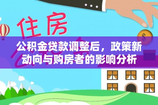 固阳公积金贷款调整后，政策新动向与购房者的影响分析