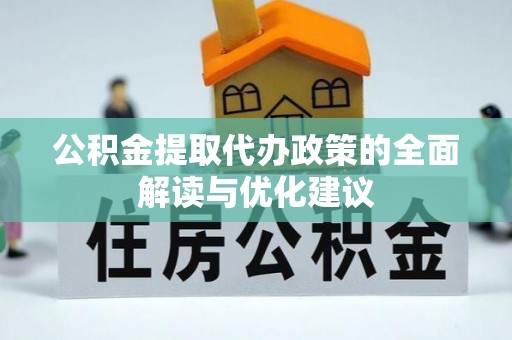 固阳公积金提取代办政策的全面解读与优化建议