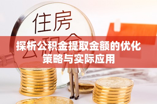 固阳探析公积金提取金额的优化策略与实际应用
