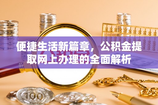 固阳便捷生活新篇章，公积金提取网上办理的全面解析