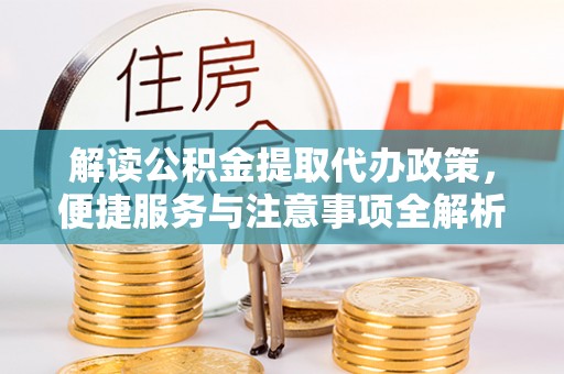 固阳解读公积金提取代办政策，便捷服务与注意事项全解析