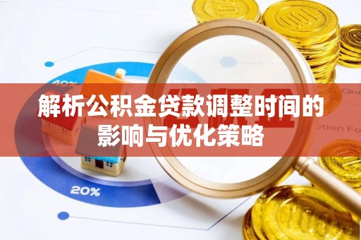 固阳解析公积金贷款调整时间的影响与优化策略