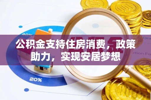 固阳公积金支持住房消费，政策助力，实现安居梦想