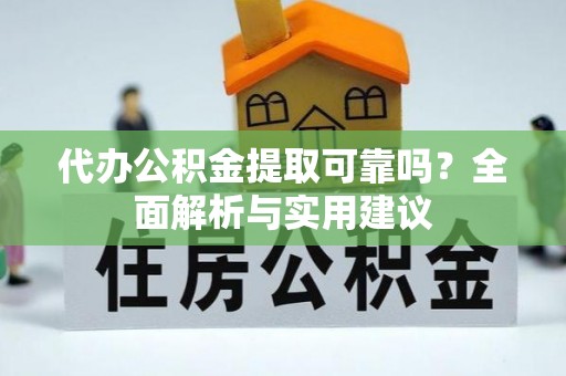 固阳代办公积金提取可靠吗？全面解析与实用建议
