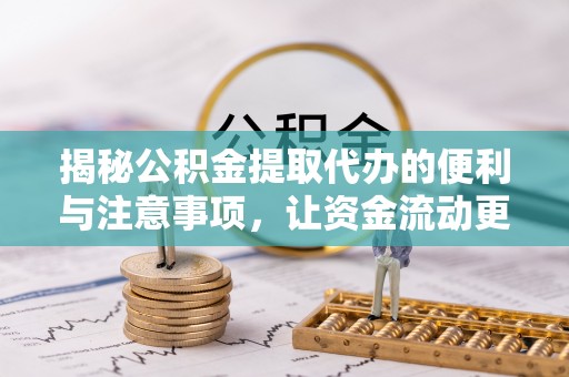 固阳揭秘公积金提取代办的便利与注意事项，让资金流动更高效