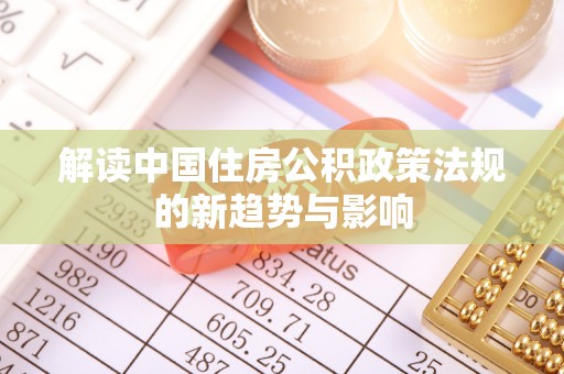 固阳解读中国住房公积政策法规的新趋势与影响