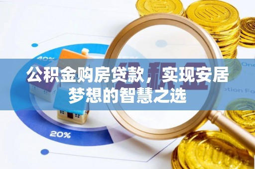 固阳公积金购房贷款，实现安居梦想的智慧之选