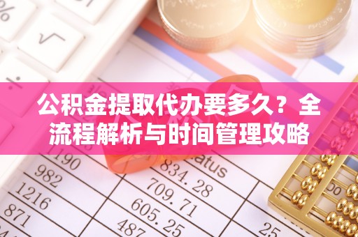 固阳公积金提取代办要多久？全流程解析与时间管理攻略