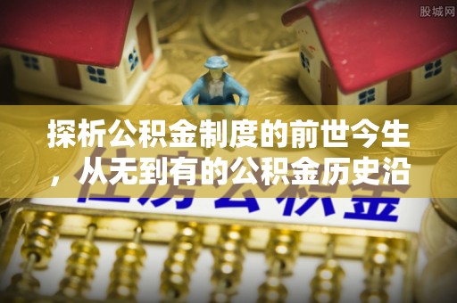 固阳探析公积金制度的前世今生，从无到有的公积金历史沿革解析