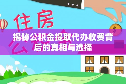 固阳揭秘公积金提取代办收费背后的真相与选择