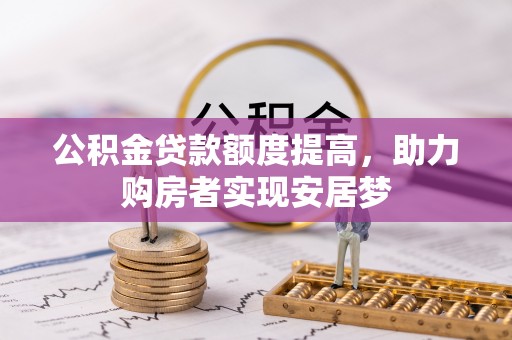 固阳公积金贷款额度提高，助力购房者实现安居梦