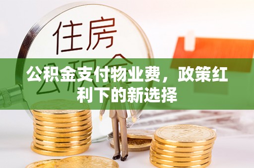 固阳公积金支付物业费，政策红利下的新选择