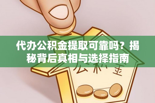 固阳代办公积金提取可靠吗？揭秘背后真相与选择指南
