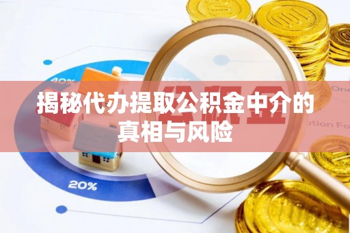 固阳揭秘代办提取公积金中介的真相与风险