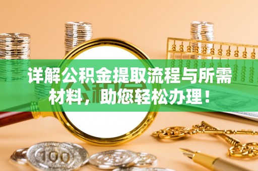 固阳详解公积金提取流程与所需材料，助您轻松办理！