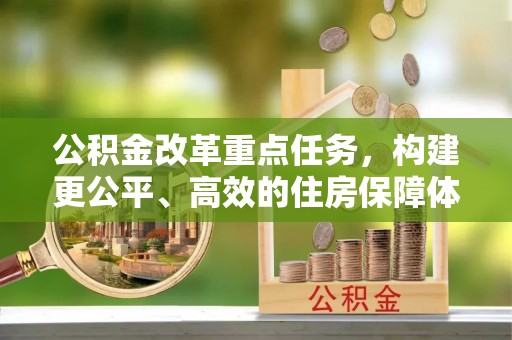 固阳公积金改革重点任务，构建更公平、高效的住房保障体系
