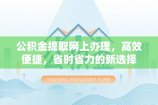 固阳公积金提取网上办理，高效便捷，省时省力的新选择