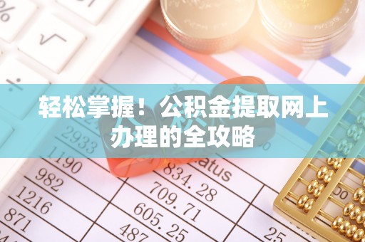 固阳轻松掌握！公积金提取网上办理的全攻略