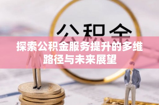 固阳探索公积金服务提升的多维路径与未来展望