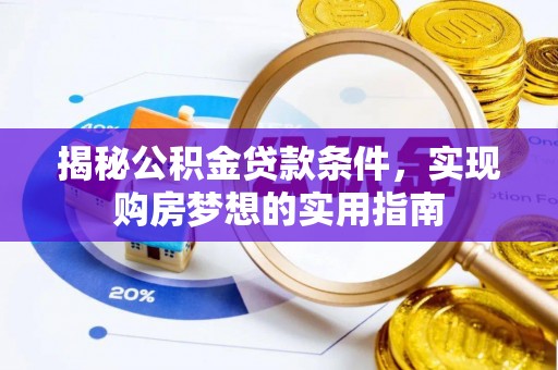 固阳揭秘公积金贷款条件，实现购房梦想的实用指南