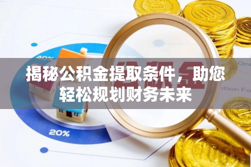 固阳揭秘公积金提取条件，助您轻松规划财务未来