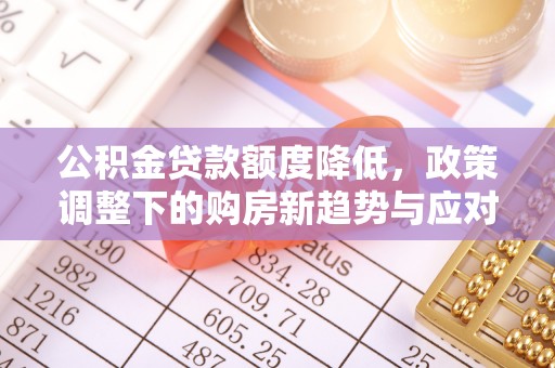 固阳公积金贷款额度降低，政策调整下的购房新趋势与应对策略
