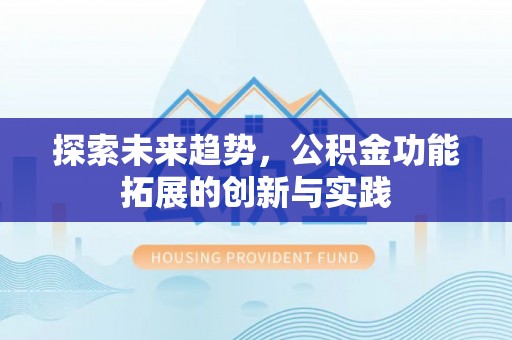 固阳探索未来趋势，公积金功能拓展的创新与实践